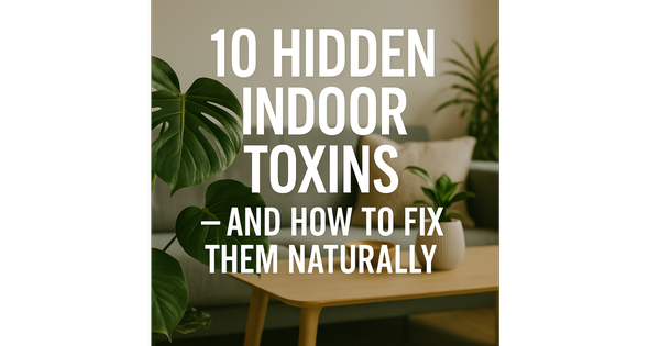 10 Hidden Indoor Toxins — and How to Fix Them Naturally