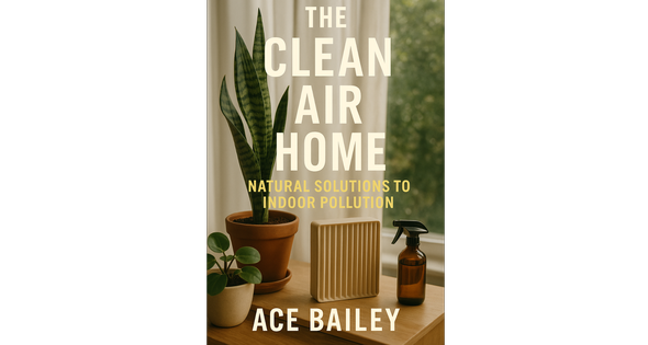 The Clean Air Home: Natural Solutions to Indoor Pollution By Ace Bailey
