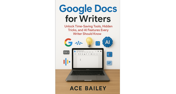 Google Docs for Writers by Ace Bailey: Unlock Hidden Tools, AI Features & Writing Superpowers
